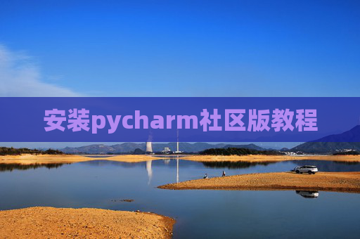 安装pycharm社区版教程 安装pycharm社区版教程